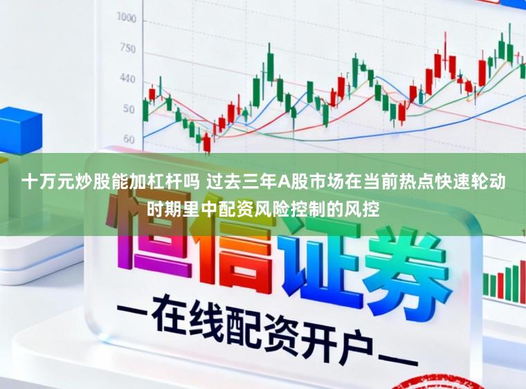 十万元炒股能加杠杆吗 过去三年A股市场在当前热点快速轮动时期里中配资风险控制的风控