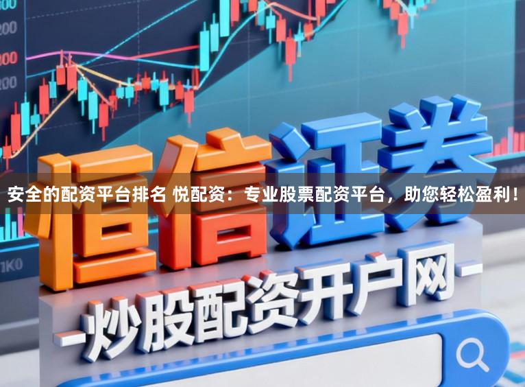 安全的配资平台排名 悦配资：专业股票配资平台，助您轻松盈利！