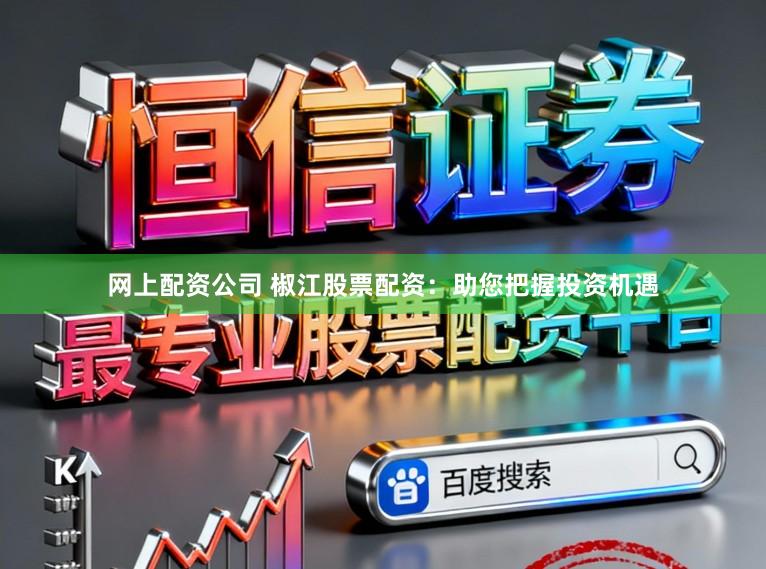 网上配资公司 椒江股票配资：助您把握投资机遇