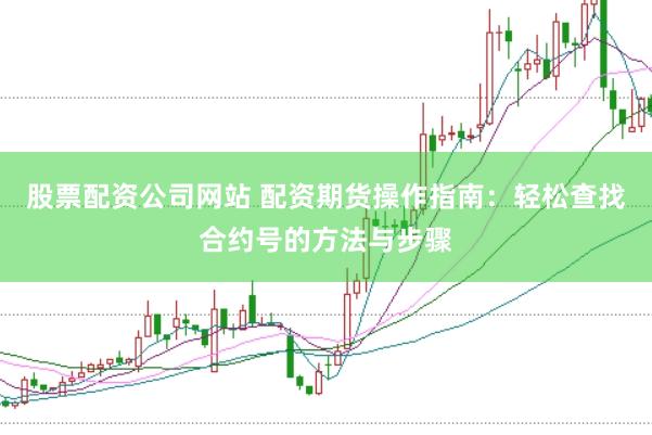 股票配资公司网站 配资期货操作指南：轻松查找合约号的方法与步骤