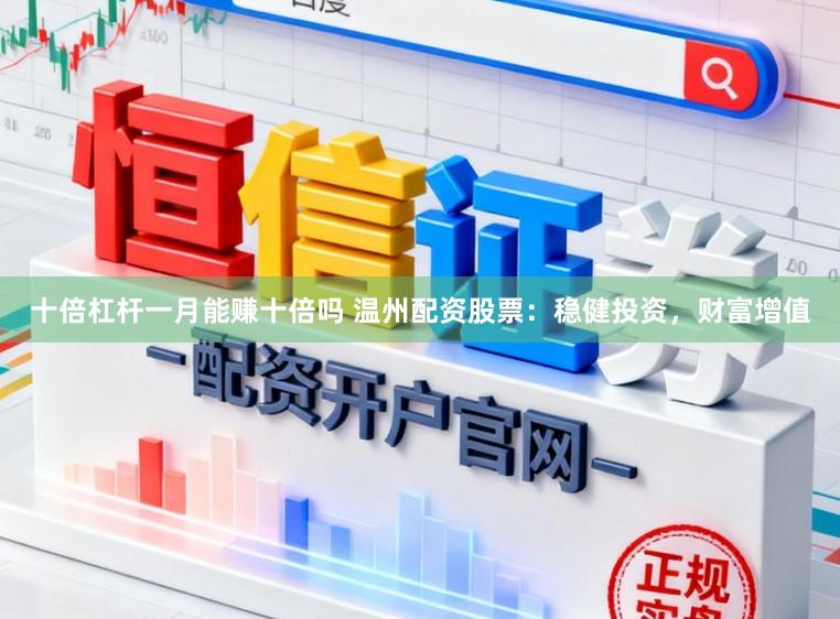 十倍杠杆一月能赚十倍吗 温州配资股票：稳健投资，财富增值