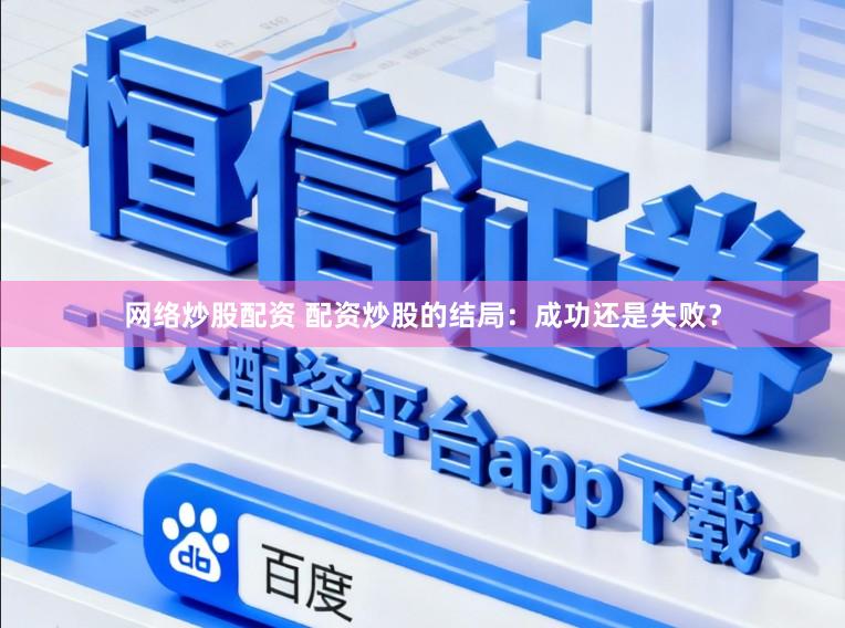 网络炒股配资 配资炒股的结局：成功还是失败？