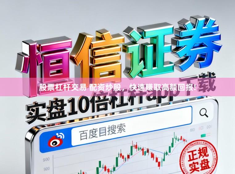 股票杠杆交易 配资炒股，快速赚取高额回报!