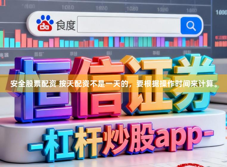 安全股票配资 按天配资不是一天的，要根据操作时间来计算。