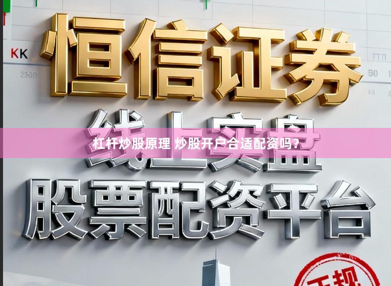 杠杆炒股原理 炒股开户合适配资吗？