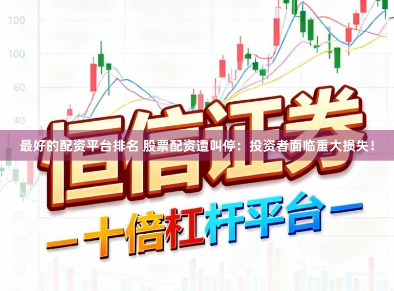 最好的配资平台排名 股票配资遭叫停：投资者面临重大损失！