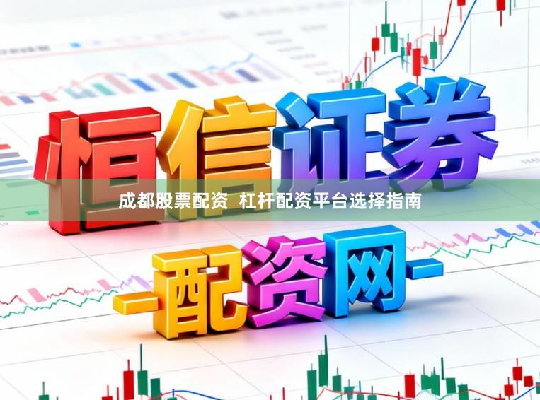 成都股票配资  杠杆配资平台选择指南