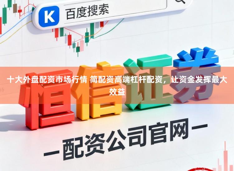 十大外盘配资市场行情 简配资高端杠杆配资，让资金发挥最大效益