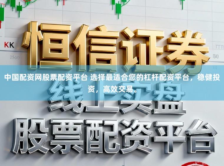 中国配资网股票配资平台 选择最适合您的杠杆配资平台，稳健投资，高效交易。