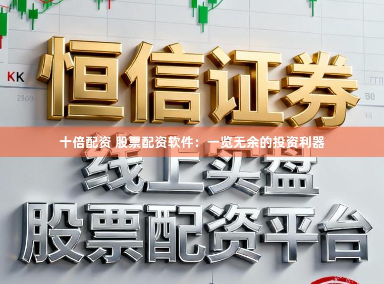 十倍配资 股票配资软件：一览无余的投资利器