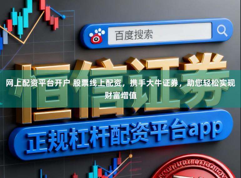 网上配资平台开户 股票线上配资，携手大牛证券，助您轻松实现财富增值