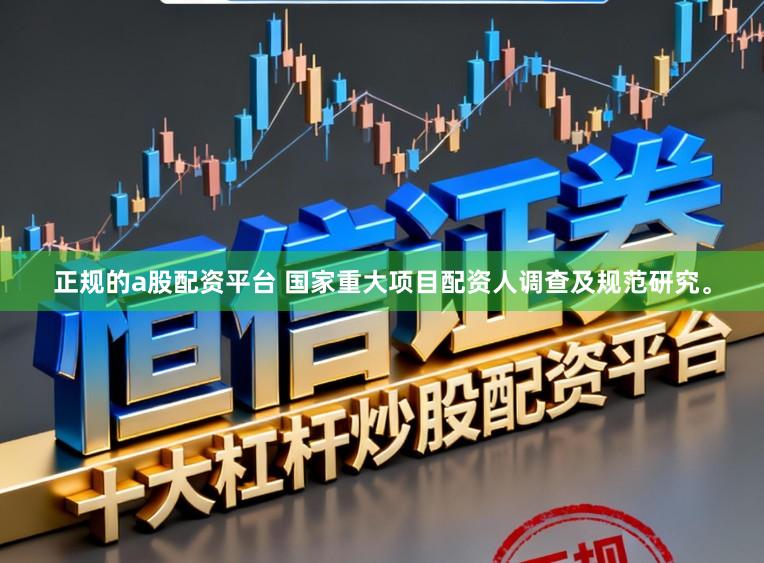 正规的a股配资平台 国家重大项目配资人调查及规范研究。