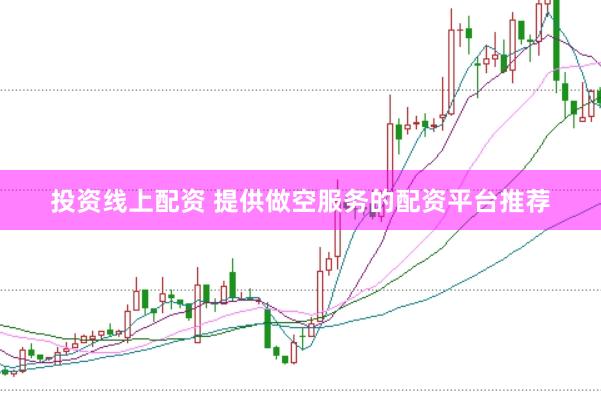 投资线上配资 提供做空服务的配资平台推荐