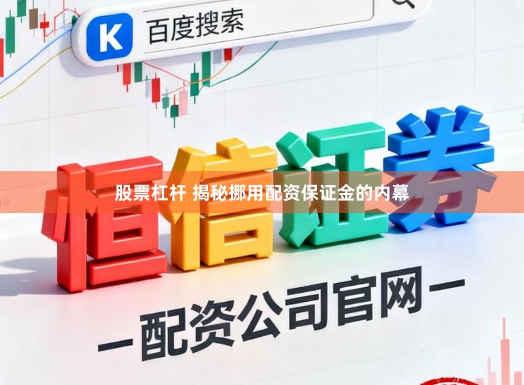 股票杠杆 揭秘挪用配资保证金的内幕