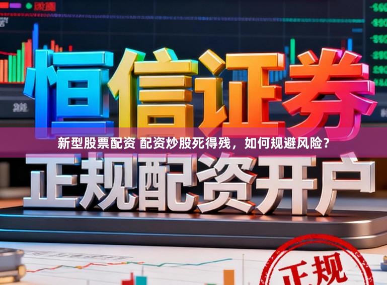 新型股票配资 配资炒股死得残，如何规避风险？
