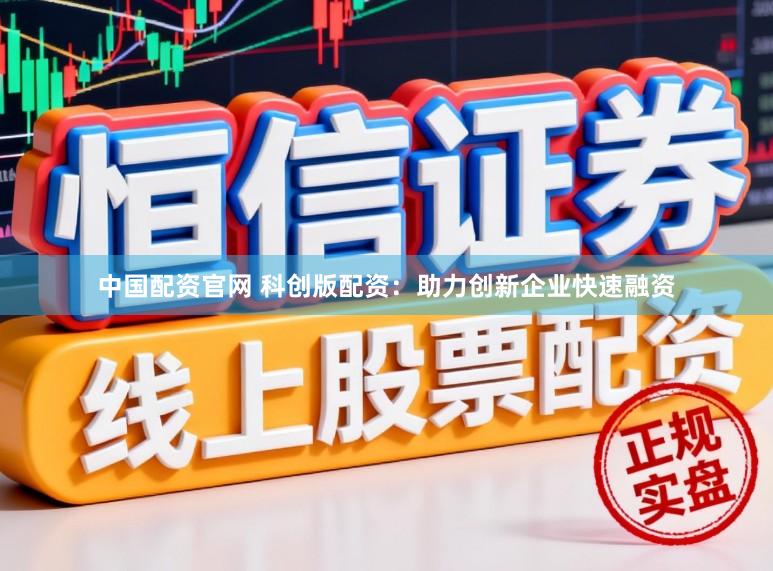中国配资官网 科创版配资：助力创新企业快速融资