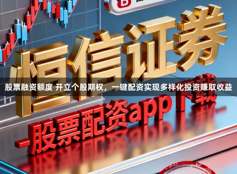 股票融资额度 开立个股期权，一键配资实现多样化投资赚取收益