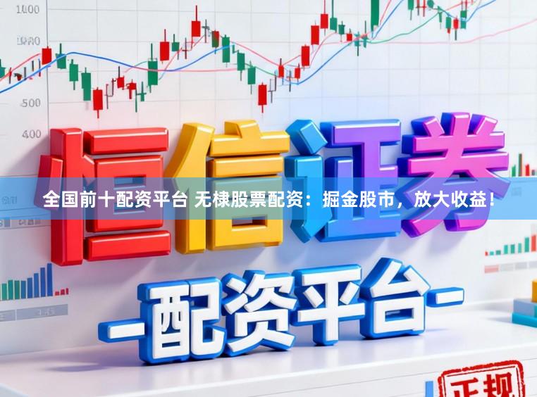 全国前十配资平台 无棣股票配资：掘金股市，放大收益！