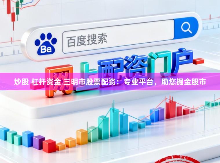 炒股 杠杆资金 三明市股票配资：专业平台，助您掘金股市