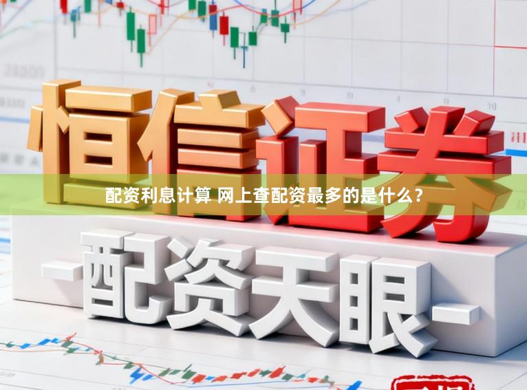 配资利息计算 网上查配资最多的是什么？