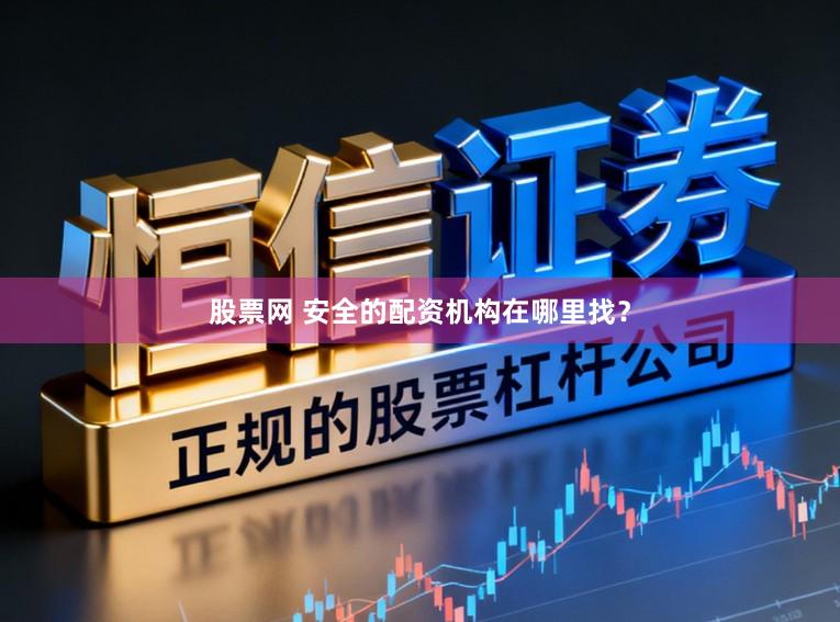 股票网 安全的配资机构在哪里找？
