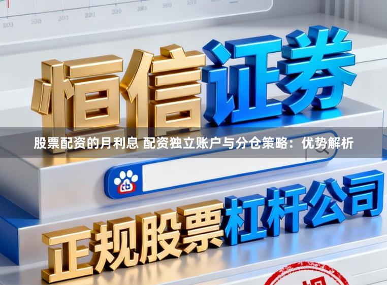 股票配资的月利息 配资独立账户与分仓策略：优势解析
