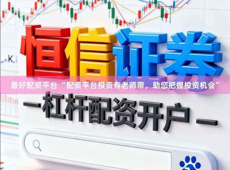 最好配资平台 “配资平台投资有老师带，助您把握投资机会”