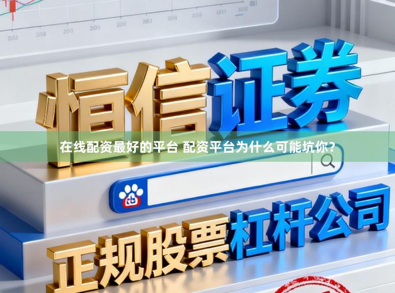 在线配资最好的平台 配资平台为什么可能坑你？