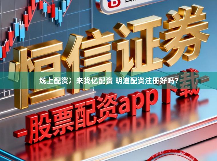 线上配资冫来找亿配资 明道配资注册好吗？