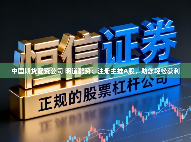 中国期货配资公司 明道配资：注册主推A股，助您轻松获利