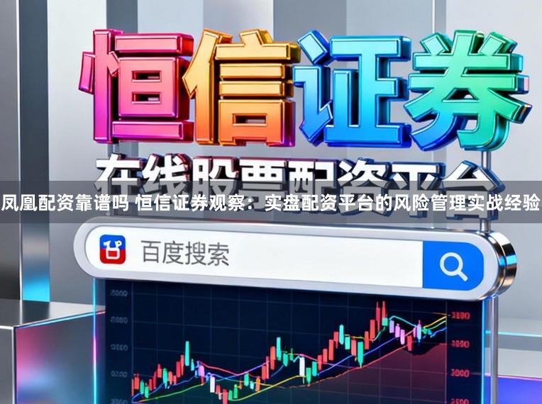 凤凰配资靠谱吗 恒信证券观察：实盘配资平台的风险管理实战经验