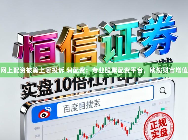 网上配资被骗上哪投诉 润配资：专业股票配资平台，助您财富增值