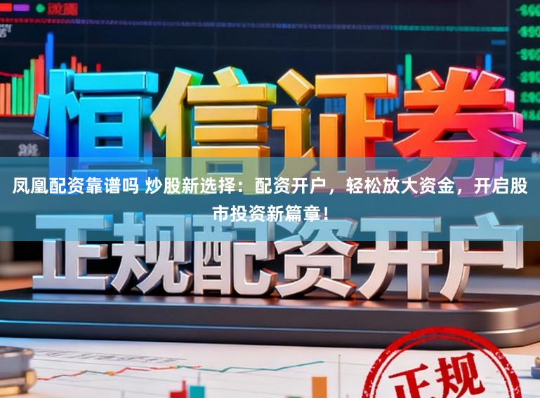 凤凰配资靠谱吗 炒股新选择：配资开户，轻松放大资金，开启股市投资新篇章！